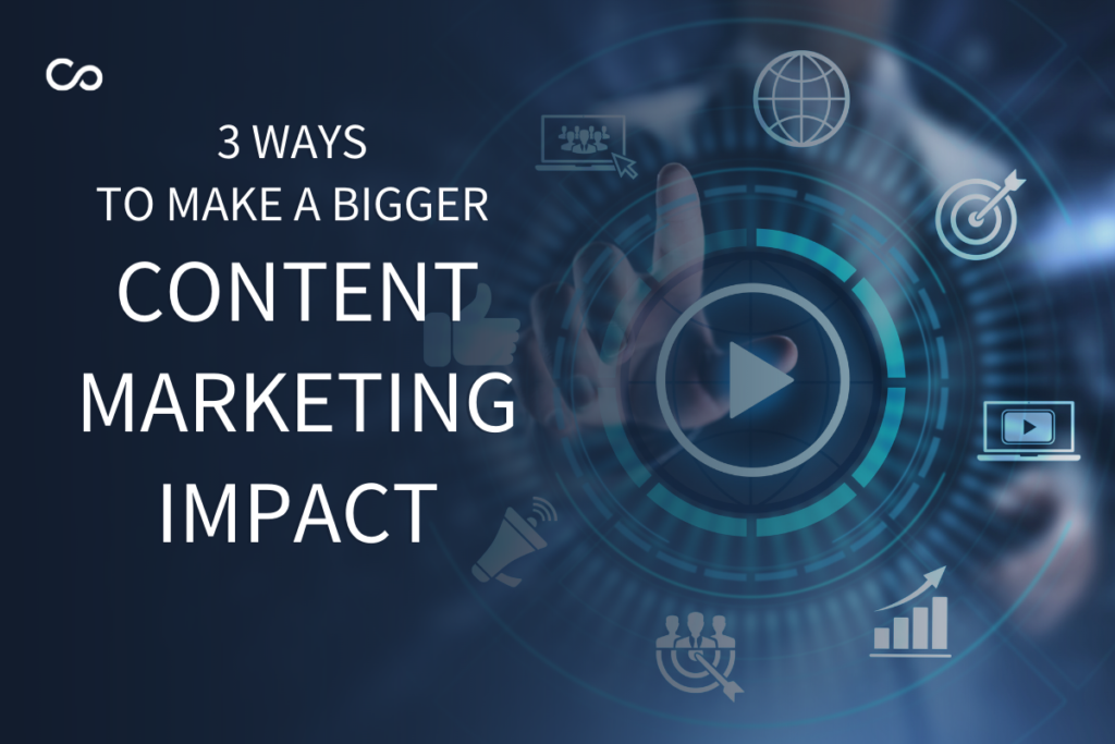3 Ways to Make a Bigger Content Marketing Impact - Contrend